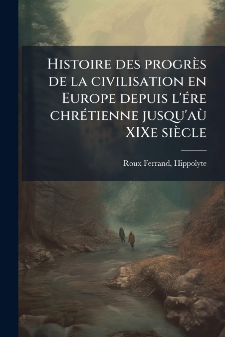Histoire des progrès de la civilisation en Europe depuis l’ére chrétienne jusqu’aù XIXe siècle