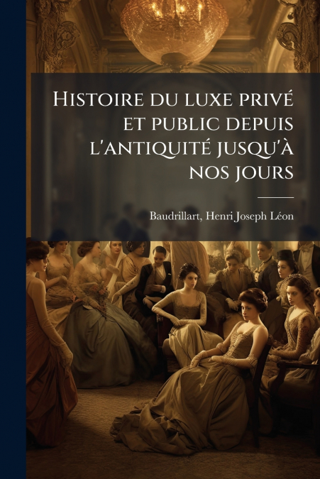 Histoire du luxe privé et public depuis l’antiquité jusqu’à nos jours