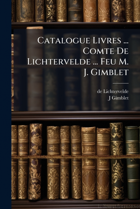 Catalogue Livres ... Comte De Lichtervelde ... Feu M. J. Gimblet