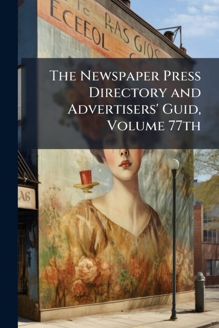 The Newspaper Press Directory and Advertisers’ Guid, Volume 77th
