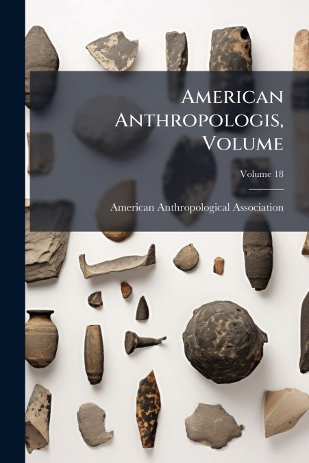 American Anthropologis, Volume; Volume 18