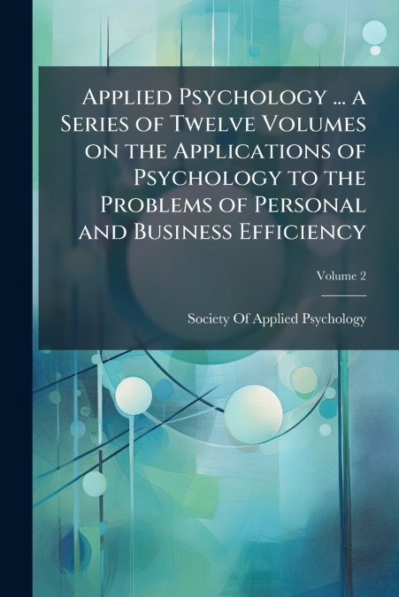 Applied Psychology ... a Series of Twelve Volumes on the Applications of Psychology to the Problems of Personal and Business Efficiency; Volume 2