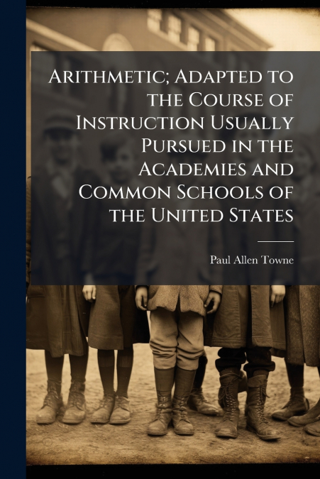 Arithmetic; Adapted to the Course of Instruction Usually Pursued in the Academies and Common Schools of the United States