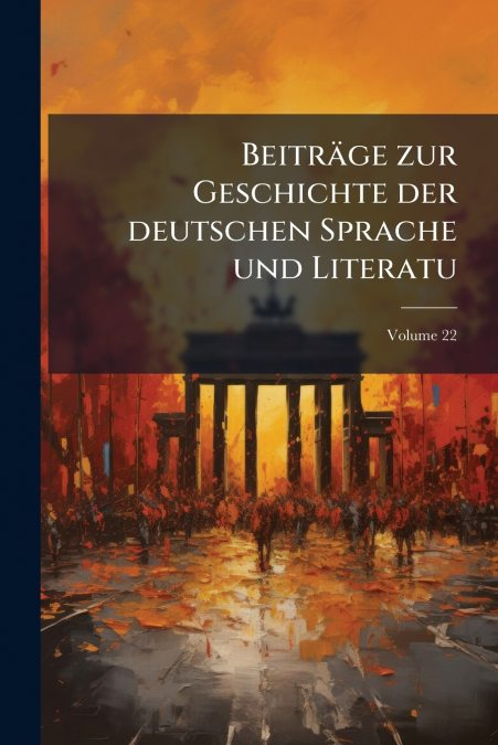 Beiträge zur Geschichte der deutschen Sprache und Literatu; Volume 22