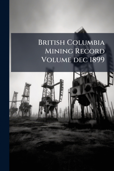 British Columbia Mining Record Volume dec 1899