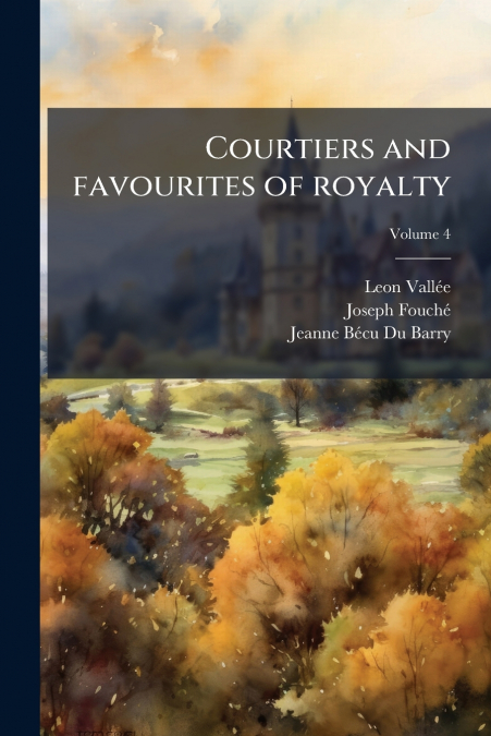 Courtiers and favourites of royalty; Volume 4