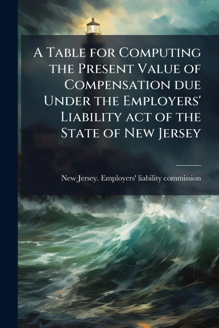 A Table for Computing the Present Value of Compensation due Under the Employers’ Liability act of the State of New Jersey