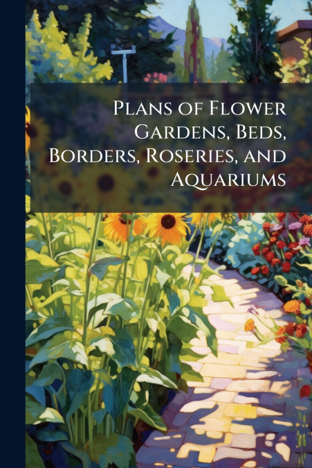 Plans of Flower Gardens, Beds, Borders, Roseries, and Aquariums