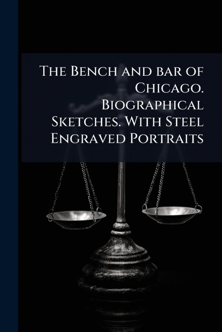 The Bench and bar of Chicago. Biographical Sketches. With Steel Engraved Portraits