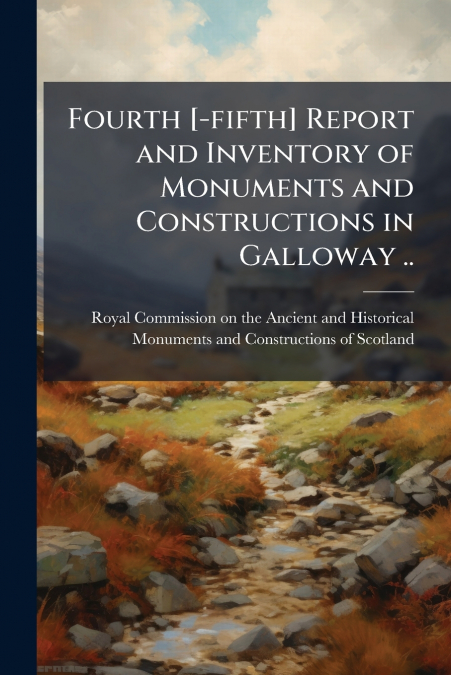 Fourth [-fifth] Report and Inventory of Monuments and Constructions in Galloway ..