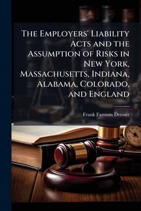 The Employers’ Liability Acts and the Assumption of Risks in New York, Massachusetts, Indiana, Alabama, Colorado, and England