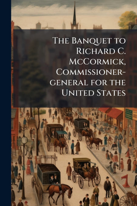 The Banquet to Richard C. McCormick, Commissioner-general for the United States