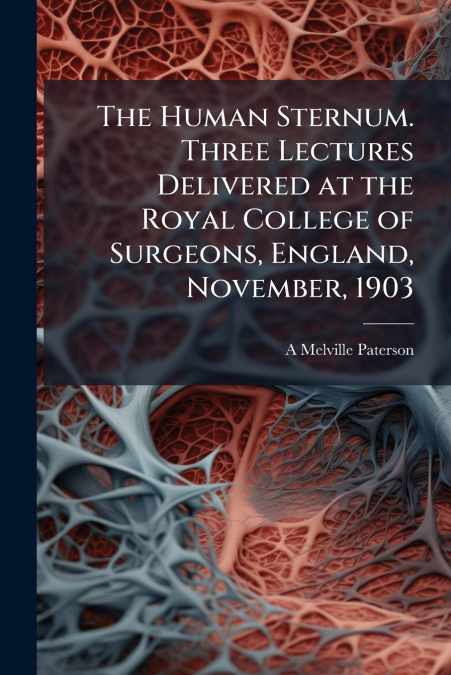 The Human Sternum. Three Lectures Delivered at the Royal College of Surgeons, England, November, 1903