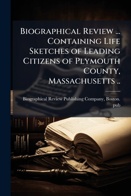 Biographical Review ... Containing Life Sketches of Leading Citizens of Plymouth County, Massachusetts ..