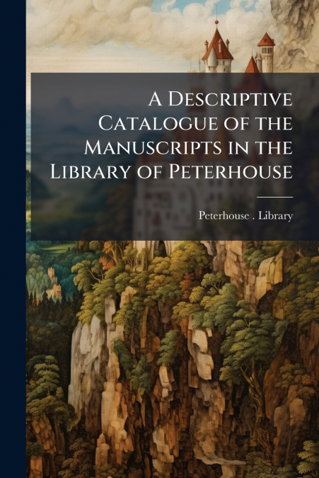 A Descriptive Catalogue of the Manuscripts in the Library of Peterhouse