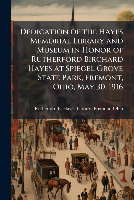 Dedication of the Hayes Memorial Library and Museum in Honor of Rutherford Birchard Hayes at Spiegel Grove State Park, Fremont, Ohio, May 30, 1916