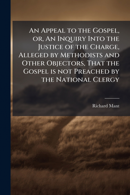 An Appeal to the Gospel, or, An Inquiry Into the Justice of the Charge, Alleged by Methodists and Other Objectors, That the Gospel is not Preached by the National Clergy