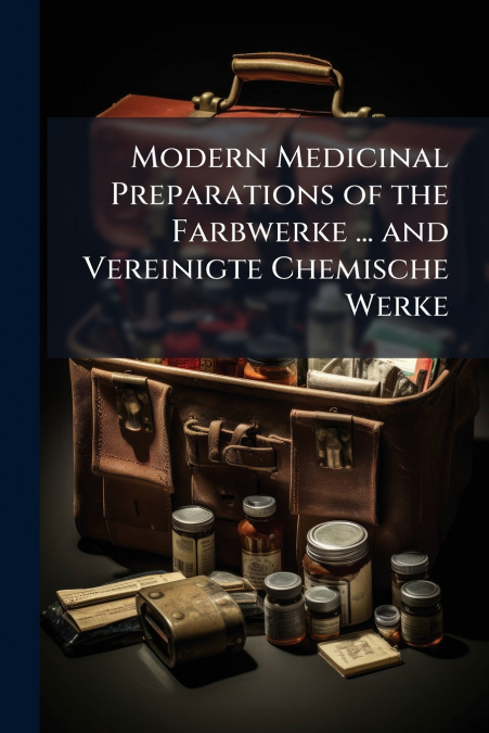 Modern Medicinal Preparations of the Farbwerke ... and Vereinigte Chemische Werke