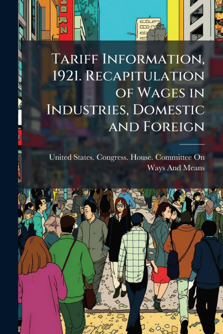 Tariff Information, 1921. Recapitulation of Wages in Industries, Domestic and Foreign