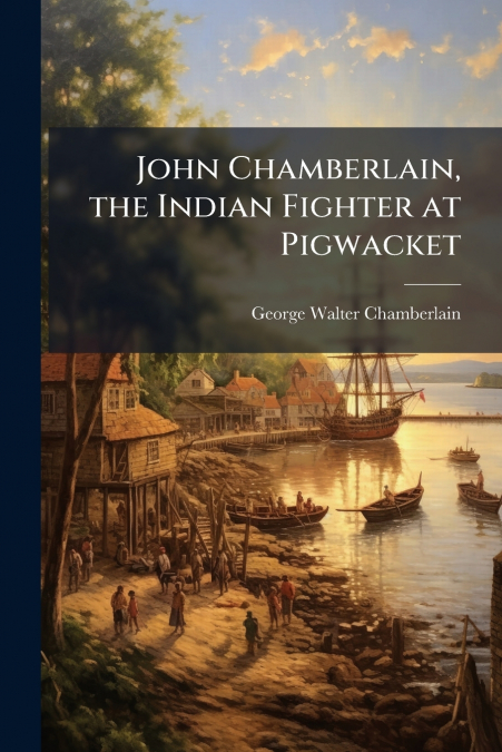 John Chamberlain, the Indian Fighter at Pigwacket