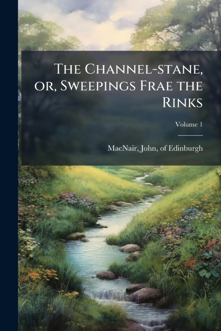 The Channel-stane, or, Sweepings Frae the Rinks; Volume 1