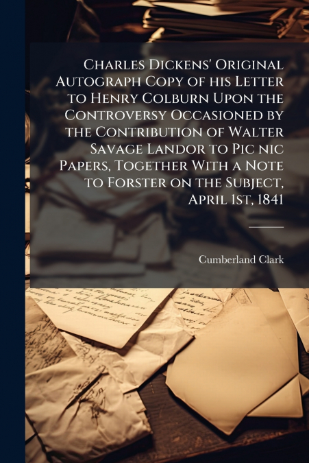Charles Dickens’ Original Autograph Copy of his Letter to Henry Colburn Upon the Controversy Occasioned by the Contribution of Walter Savage Landor to Pic nic Papers, Together With a Note to Forster o