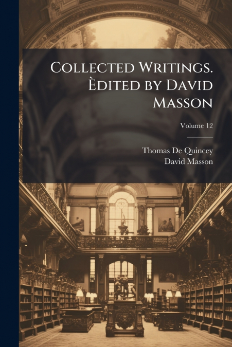 Collected Writings. Èdited by David Masson; Volume 12