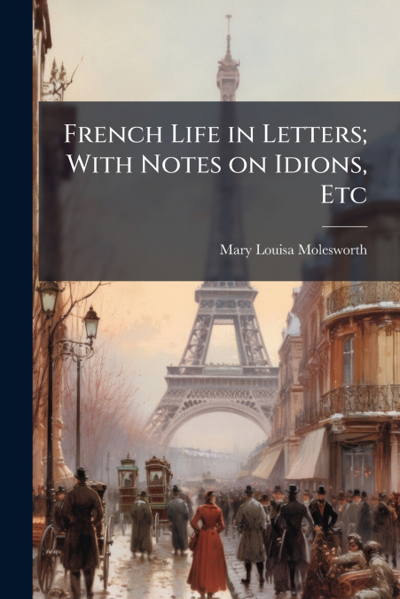 French Life in Letters; With Notes on Idions, Etc