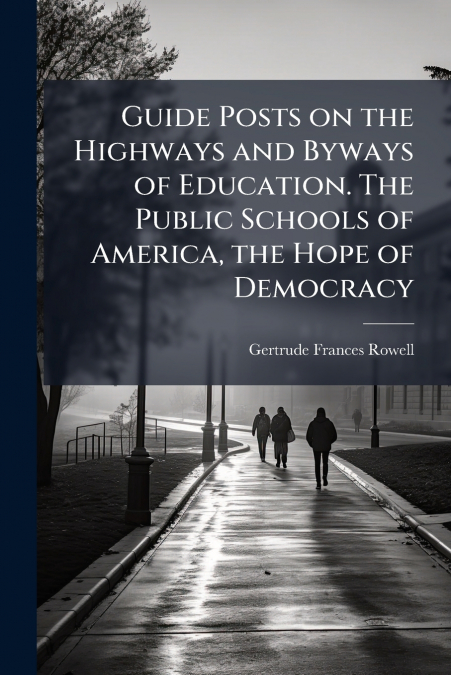 Guide Posts on the Highways and Byways of Education. The Public Schools of America, the Hope of Democracy