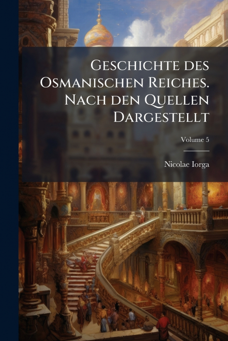 Geschichte des Osmanischen Reiches. Nach den Quellen Dargestellt; Volume 5