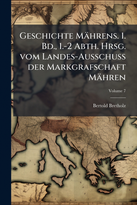 Geschichte Mährens. 1. Bd., 1.-2 Abth. Hrsg. vom Landes-Ausschuss der Markgrafschaft Mähren; Volume 7