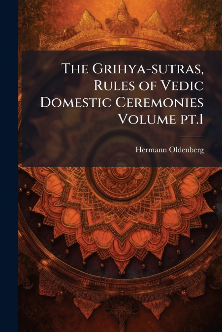 The Grihya-sutras, Rules of Vedic Domestic Ceremonies Volume pt.1