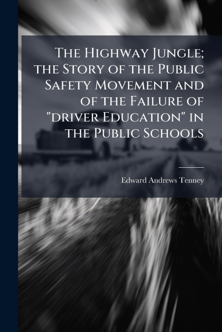 The Highway Jungle; the Story of the Public Safety Movement and of the Failure of 'driver Education' in the Public Schools