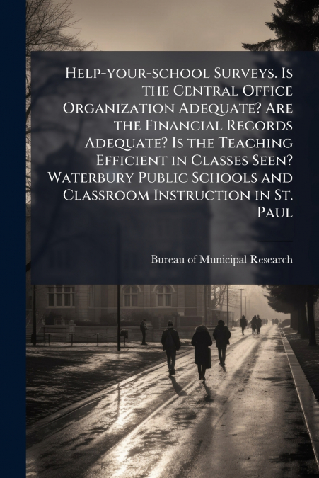 Help-your-school Surveys. Is the Central Office Organization Adequate? Are the Financial Records Adequate? Is the Teaching Efficient in Classes Seen? Waterbury Public Schools and Classroom Instruction