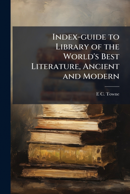 Index-guide to Library of the World’s Best Literature, Ancient and Modern