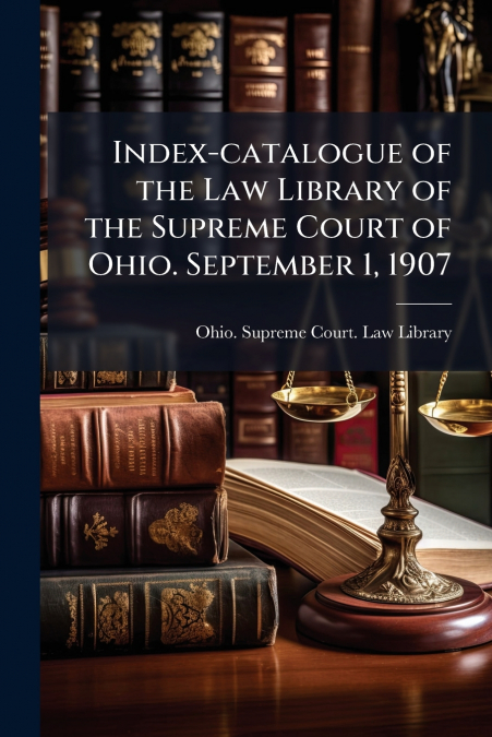 Index-catalogue of the Law Library of the Supreme Court of Ohio. September 1, 1907