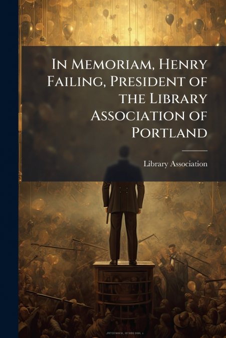 In Memoriam, Henry Failing, President of the Library Association of Portland