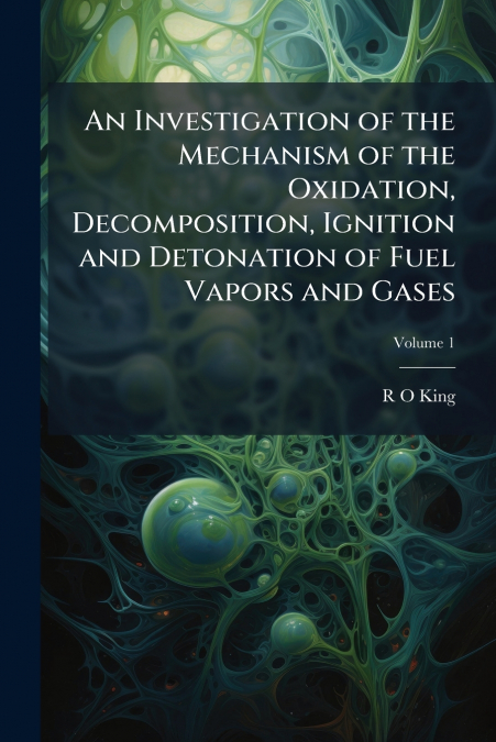 An Investigation of the Mechanism of the Oxidation, Decomposition, Ignition and Detonation of Fuel Vapors and Gases; Volume 1