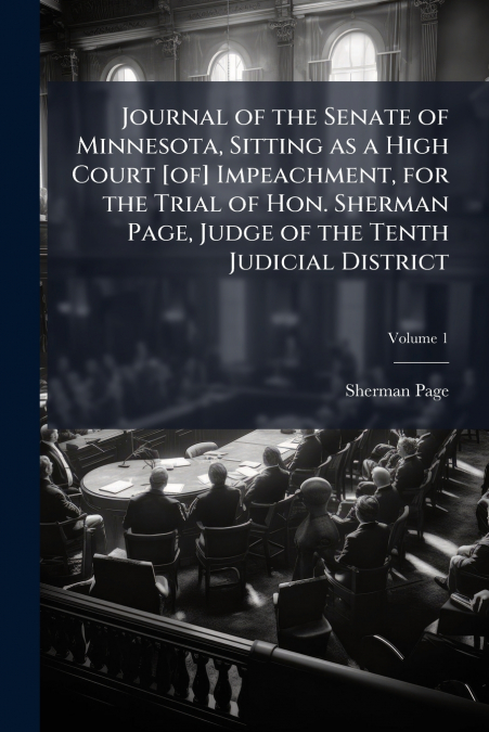 Journal of the Senate of Minnesota, Sitting as a High Court [of] Impeachment, for the Trial of Hon. Sherman Page, Judge of the Tenth Judicial District; Volume 1