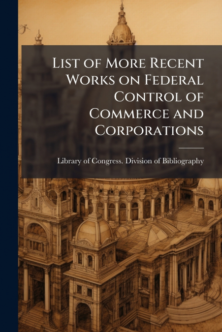 List of More Recent Works on Federal Control of Commerce and Corporations