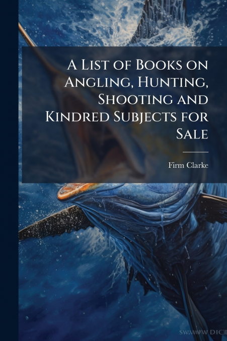 A List of Books on Angling, Hunting, Shooting and Kindred Subjects for Sale