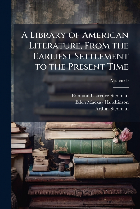 A Library of American Literature, From the Earliest Settlement to the Present Time; Volume 9