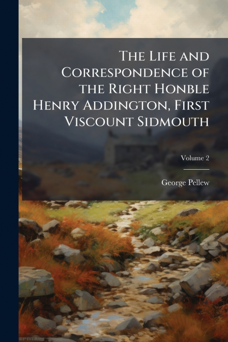 The Life and Correspondence of the Right Honble Henry Addington, First Viscount Sidmouth; Volume 2