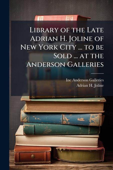 Library of the Late Adrian H. Joline of New York City ... to be Sold ... at the Anderson Galleries