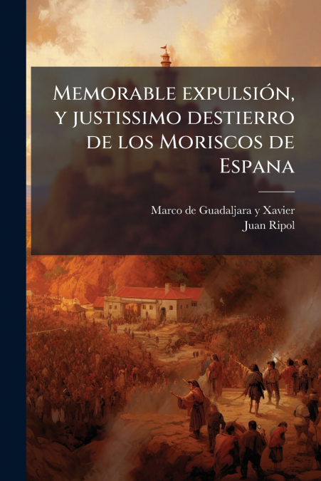 Memorable expulsión, y justissimo destierro de los Moriscos de Espana