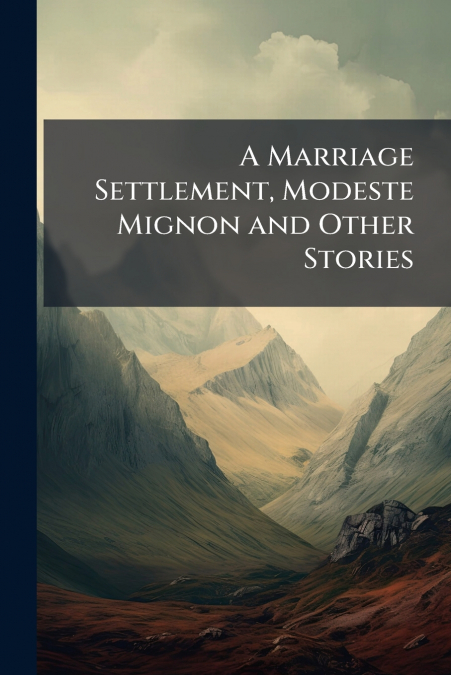 A Marriage Settlement, Modeste Mignon and Other Stories