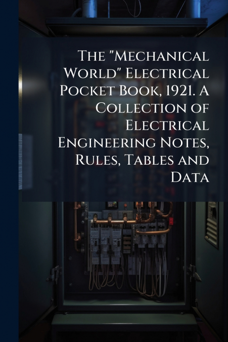 The 'Mechanical World' Electrical Pocket Book, 1921. A Collection of Electrical Engineering Notes, Rules, Tables and Data