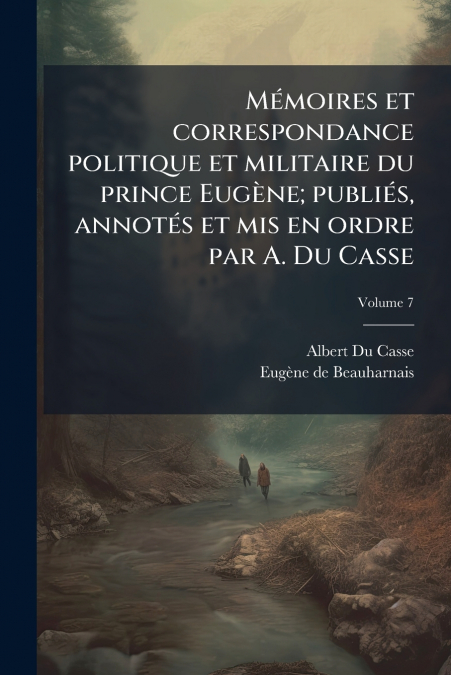 Mémoires et correspondance politique et militaire du prince Eugène; publiés, annotés et mis en ordre par A. Du Casse; Volume 7