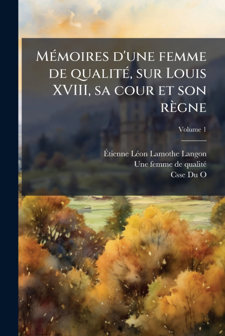 Mémoires d’une femme de qualité, sur Louis XVIII, sa cour et son règne; Volume 1