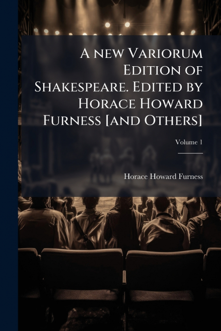 A new Variorum Edition of Shakespeare. Edited by Horace Howard Furness [and Others]; Volume 1